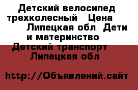 Детский велосипед трехколесный › Цена ­ 2 000 - Липецкая обл. Дети и материнство » Детский транспорт   . Липецкая обл.